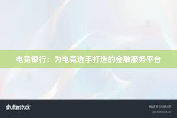 电竞银行：为电竞选手打造的金融服务平台