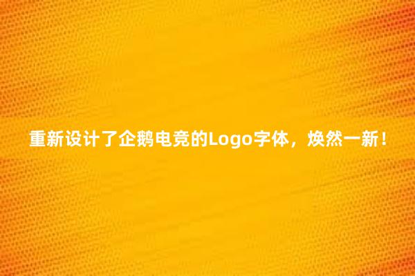 重新设计了企鹅电竞的Logo字体，焕然一新！