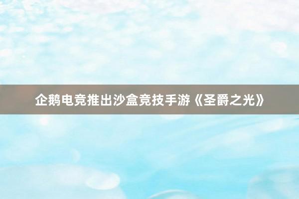 企鹅电竞推出沙盒竞技手游《圣爵之光》