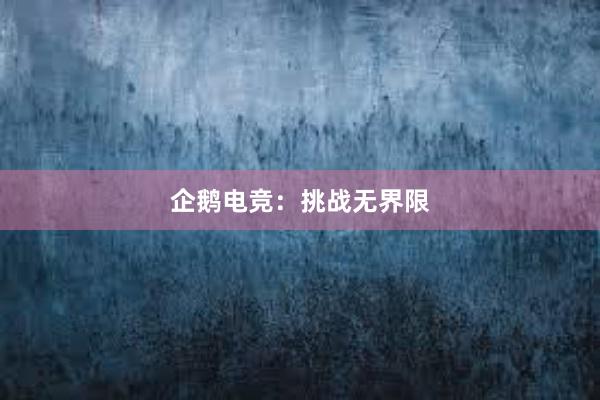 企鹅电竞：挑战无界限