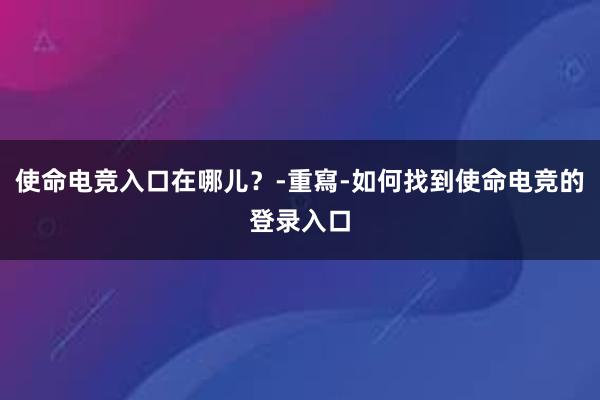 使命电竞入口在哪儿？-重寫-如何找到使命电竞的登录入口