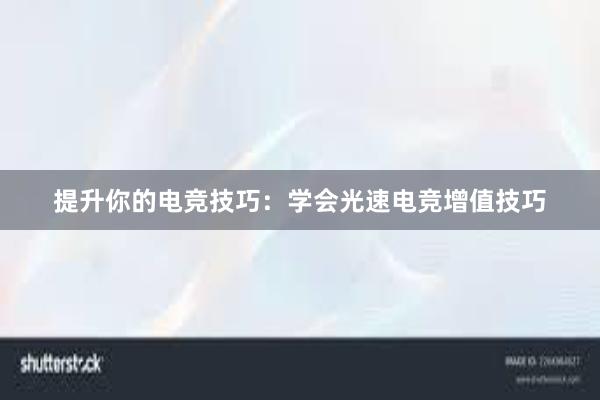 提升你的电竞技巧：学会光速电竞增值技巧