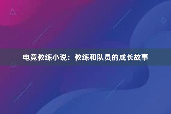 电竞教练小说：教练和队员的成长故事