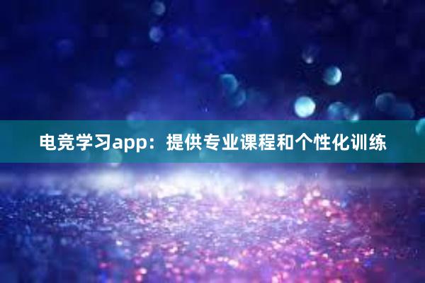 电竞学习app：提供专业课程和个性化训练