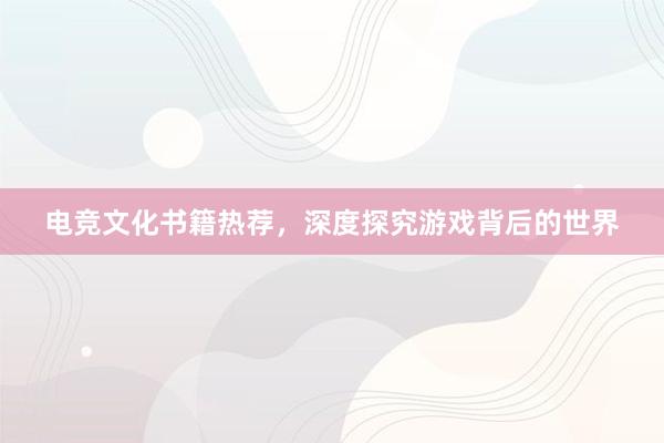 电竞文化书籍热荐，深度探究游戏背后的世界