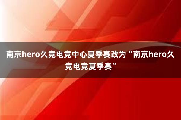 南京hero久竞电竞中心夏季赛改为“南京hero久竞电竞夏季赛”