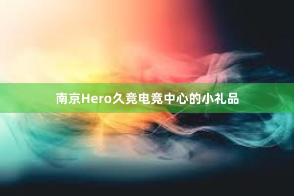 南京Hero久竞电竞中心的小礼品