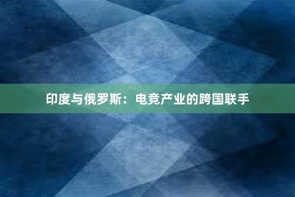 印度与俄罗斯：电竞产业的跨国联手