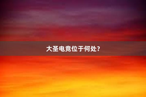 大圣电竞位于何处？