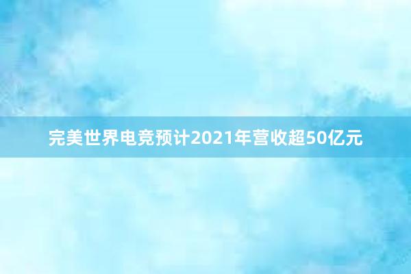 完美世界电竞预计2021年营收超50亿元