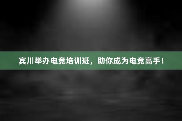 宾川举办电竞培训班，助你成为电竞高手！