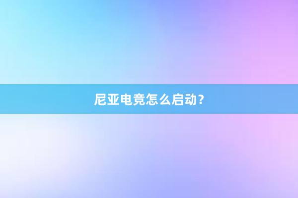 尼亚电竞怎么启动？