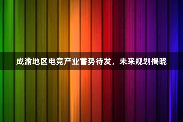 成渝地区电竞产业蓄势待发，未来规划揭晓