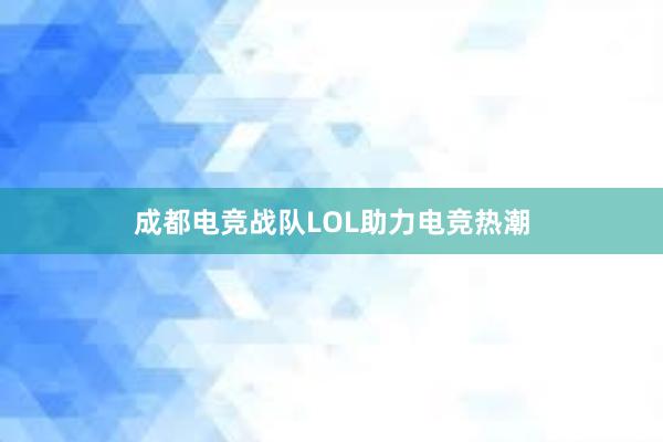 成都电竞战队LOL助力电竞热潮