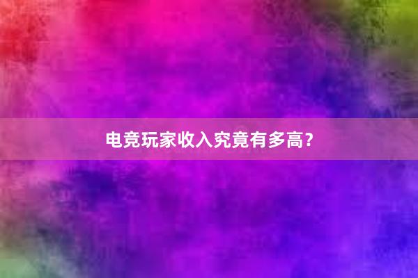 电竞玩家收入究竟有多高？