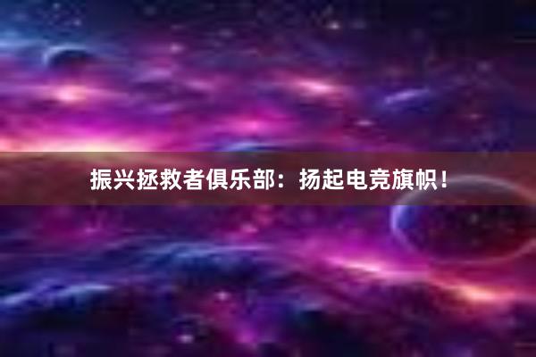 振兴拯救者俱乐部：扬起电竞旗帜！