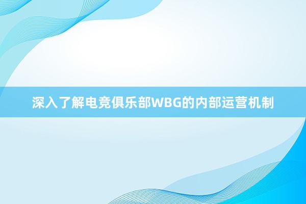 深入了解电竞俱乐部WBG的内部运营机制