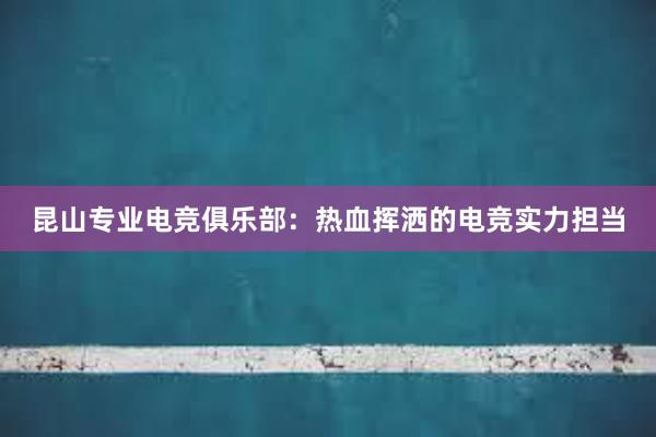 昆山专业电竞俱乐部：热血挥洒的电竞实力担当