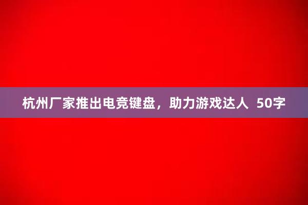 杭州厂家推出电竞键盘，助力游戏达人  50字