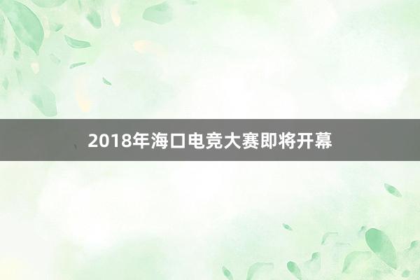 2018年海口电竞大赛即将开幕