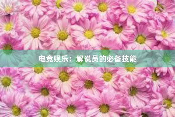 电竞娱乐：解说员的必备技能