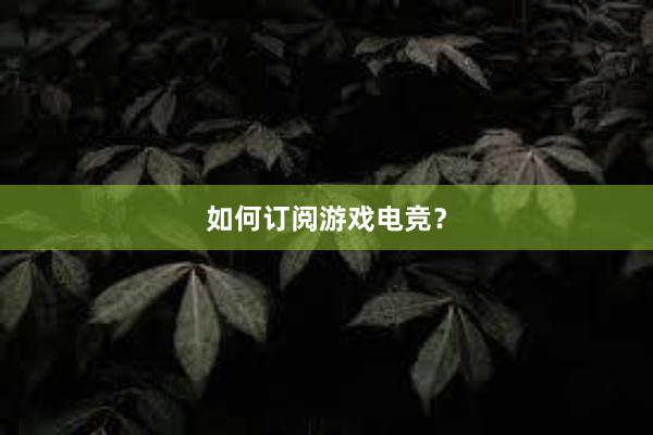 如何订阅游戏电竞？