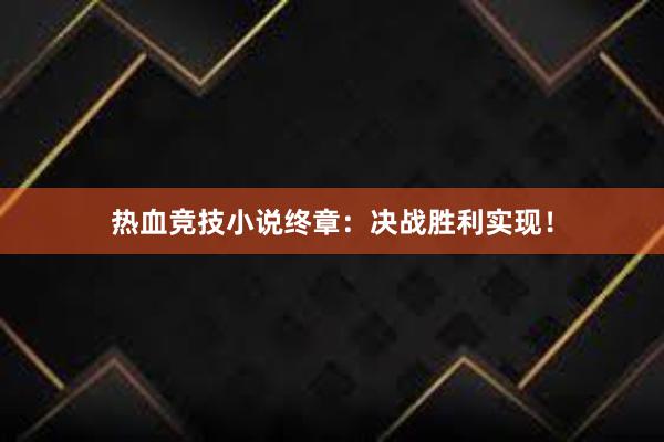 热血竞技小说终章：决战胜利实现！