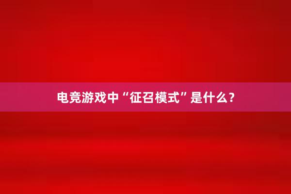 电竞游戏中“征召模式”是什么？