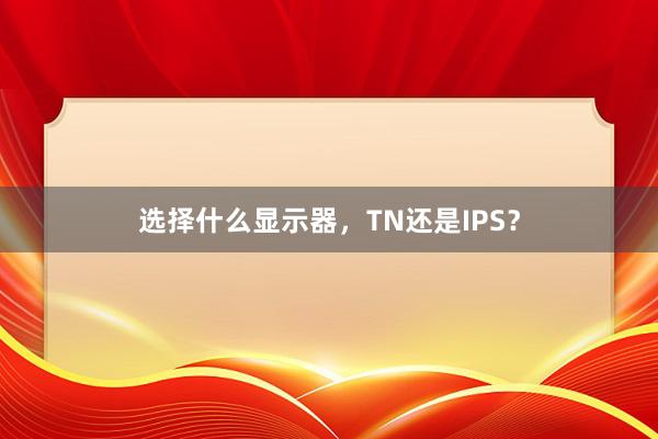 选择什么显示器，TN还是IPS？