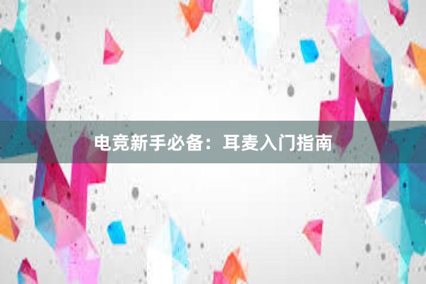 电竞新手必备：耳麦入门指南