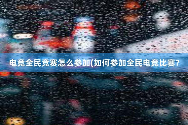 电竞全民竞赛怎么参加(如何参加全民电竞比赛？