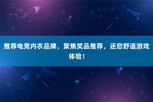 推荐电竞内衣品牌，聚焦奖品推荐，还您舒适游戏体验！