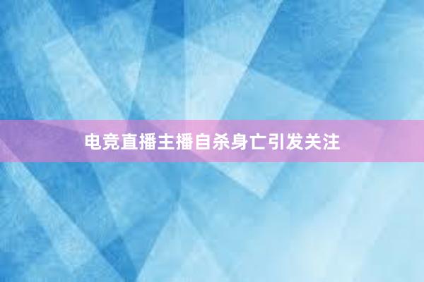 电竞直播主播自杀身亡引发关注