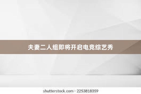 夫妻二人组即将开启电竞综艺秀