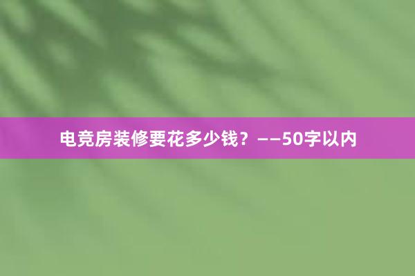 电竞房装修要花多少钱？——50字以内