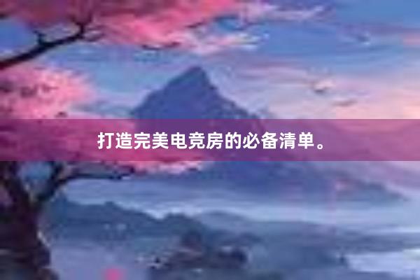 打造完美电竞房的必备清单。