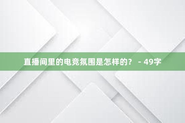 直播间里的电竞氛围是怎样的？ - 49字