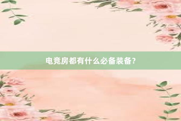 电竞房都有什么必备装备？