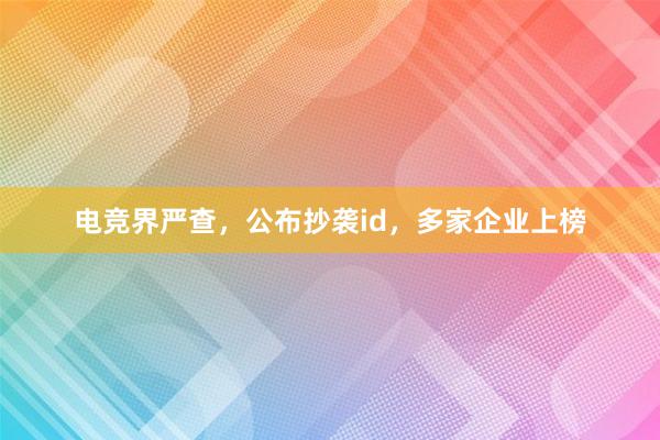 电竞界严查，公布抄袭id，多家企业上榜