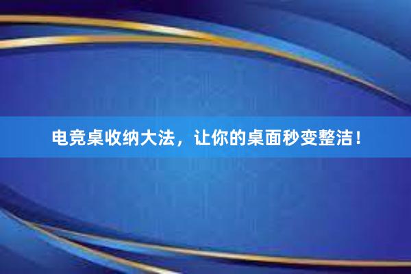 电竞桌收纳大法，让你的桌面秒变整洁！