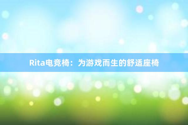 Rita电竞椅：为游戏而生的舒适座椅