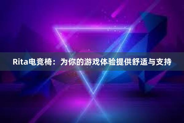 Rita电竞椅：为你的游戏体验提供舒适与支持