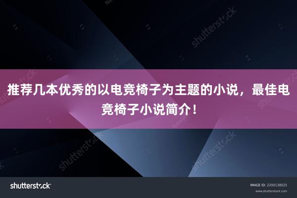 推荐几本优秀的以电竞椅子为主题的小说，最佳电竞椅子小说简介！