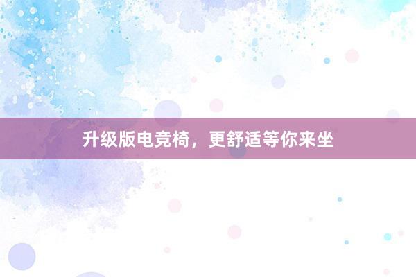 升级版电竞椅，更舒适等你来坐