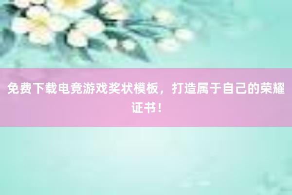 免费下载电竞游戏奖状模板，打造属于自己的荣耀证书！