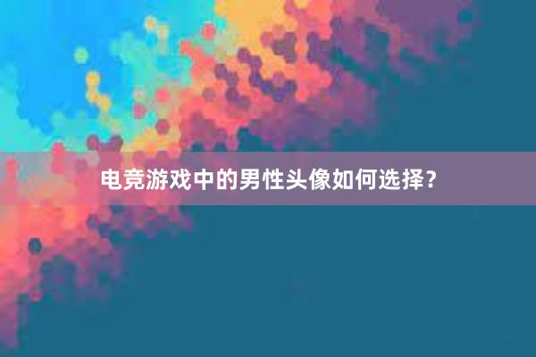 电竞游戏中的男性头像如何选择？