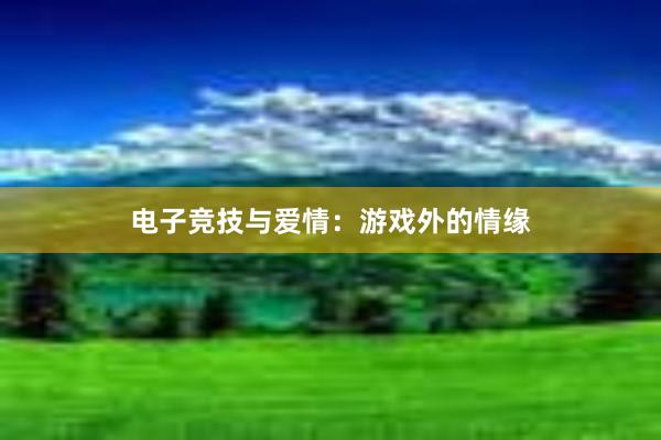 电子竞技与爱情：游戏外的情缘