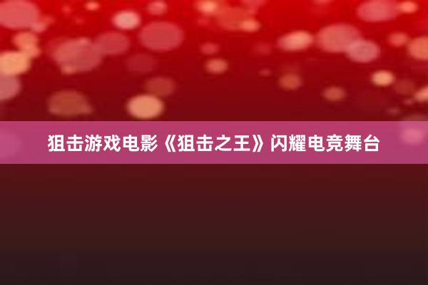 狙击游戏电影《狙击之王》闪耀电竞舞台