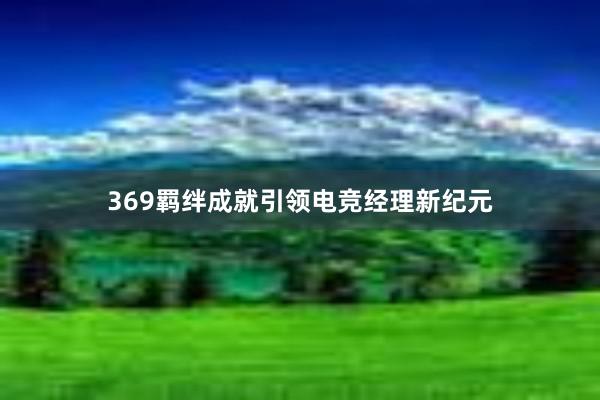 369羁绊成就引领电竞经理新纪元