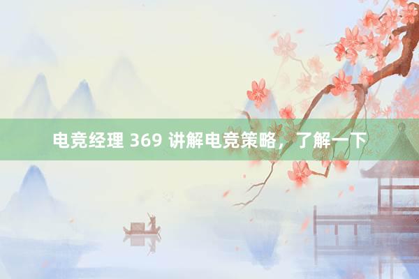 电竞经理 369 讲解电竞策略，了解一下